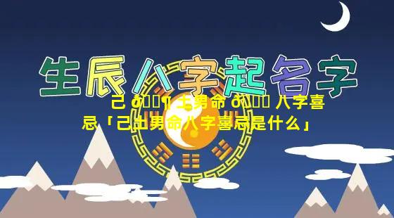 己 🐶 土男命 🐋 八字喜忌「己土男命八字喜忌是什么」